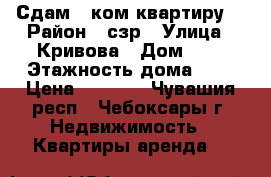 Сдам 1-ком квартиру  › Район ­ сзр › Улица ­ Кривова › Дом ­ 3 › Этажность дома ­ 5 › Цена ­ 7 500 - Чувашия респ., Чебоксары г. Недвижимость » Квартиры аренда   
